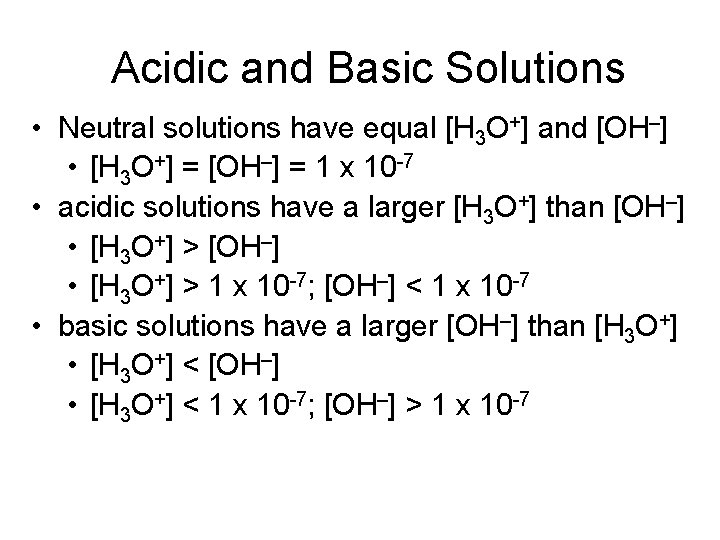 Acidic and Basic Solutions • Neutral solutions have equal [H 3 O+] and [OH–]