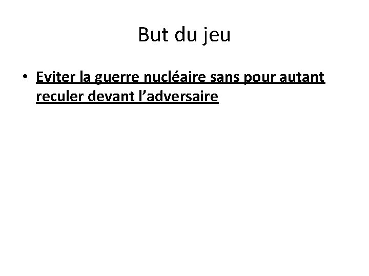 But du jeu • Eviter la guerre nucléaire sans pour autant reculer devant l’adversaire But du jeu • Eviter la guerre nucléaire sans pour autant reculer devant l’adversaire