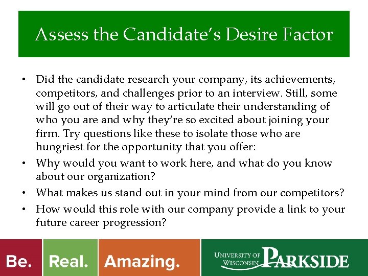 Assess the Candidate’s Desire Factor • Did the candidate research your company, its achievements,