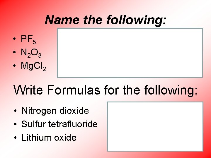Name the following: • PF 5 • N 2 O 3 • Mg. Cl