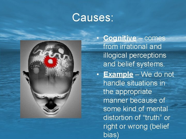 Causes: • Cognitive – comes from irrational and illogical perceptions and belief systems. •