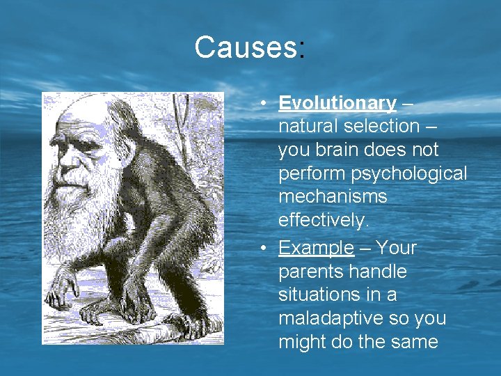 Causes: • Evolutionary – natural selection – you brain does not perform psychological mechanisms