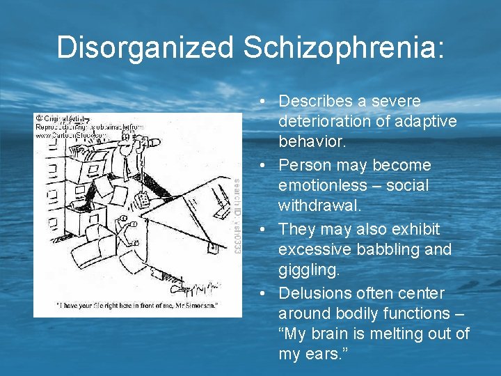 Disorganized Schizophrenia: • Describes a severe deterioration of adaptive behavior. • Person may become