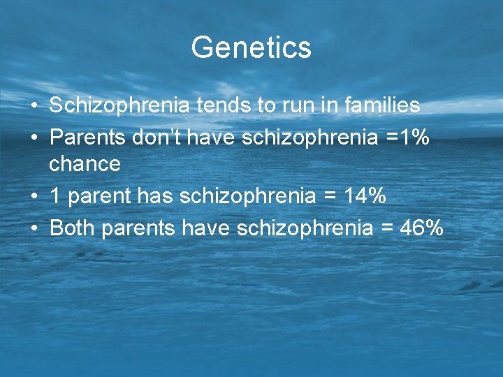 Genetics • Schizophrenia tends to run in families • Parents don’t have schizophrenia =1%