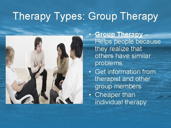 Therapy Types: Group Therapy • Group Therapy – Helps people because they realize that