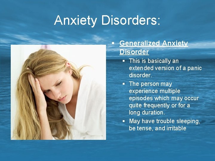 Anxiety Disorders: § Generalized Anxiety Disorder § This is basically an extended version of