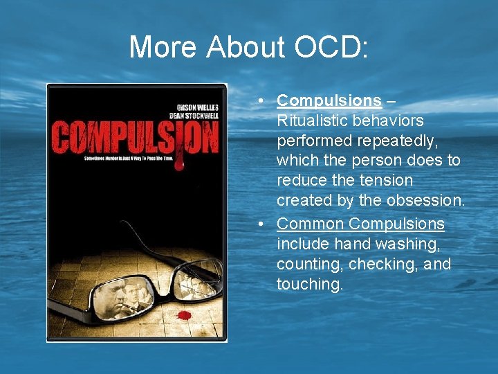 More About OCD: • Compulsions – Ritualistic behaviors performed repeatedly, which the person does