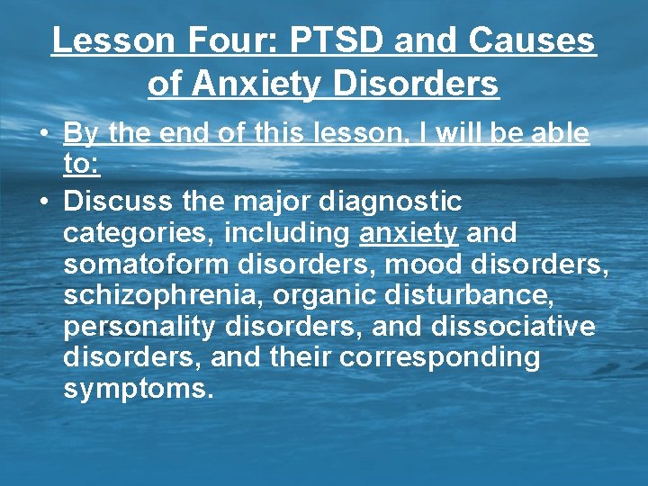 Lesson Four: PTSD and Causes of Anxiety Disorders • By the end of this