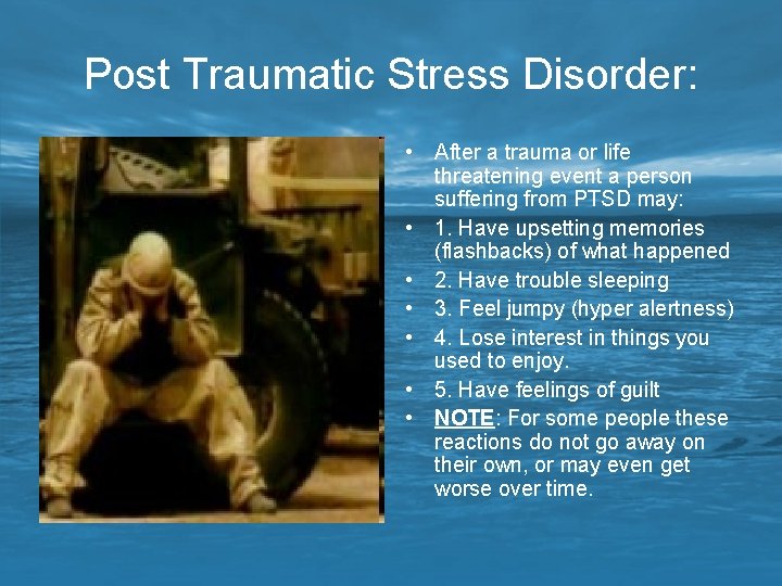 Post Traumatic Stress Disorder: • After a trauma or life threatening event a person