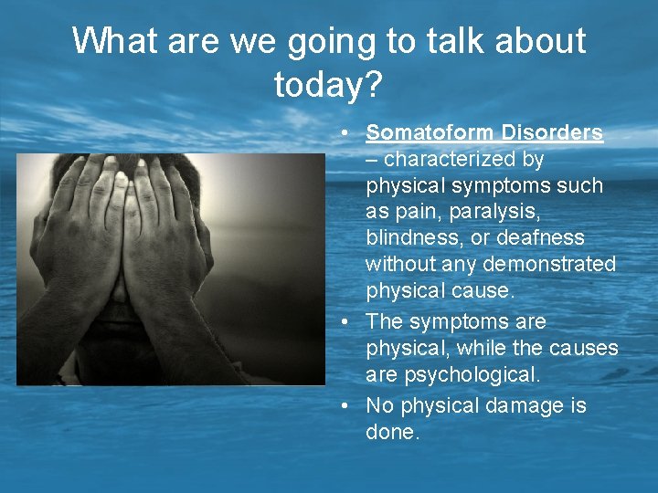 What are we going to talk about today? • Somatoform Disorders – characterized by