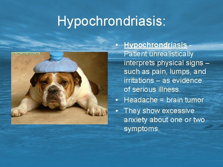 Hypochrondriasis: • Hypochrondriasis - Patient unrealistically interprets physical signs – such as pain, lumps,