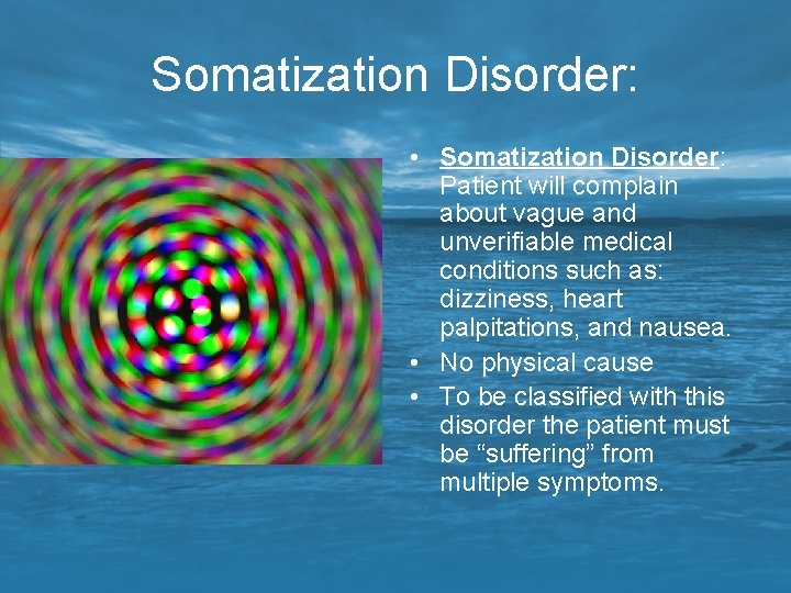 Somatization Disorder: • Somatization Disorder: Patient will complain about vague and unverifiable medical conditions