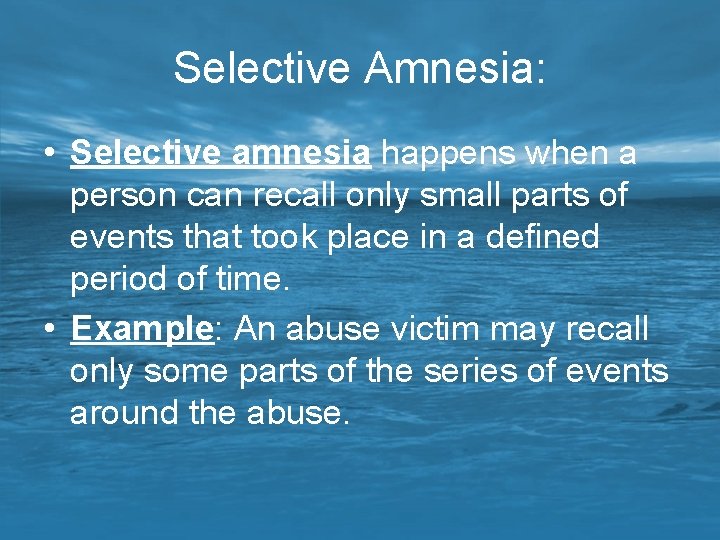 Selective Amnesia: • Selective amnesia happens when a person can recall only small parts