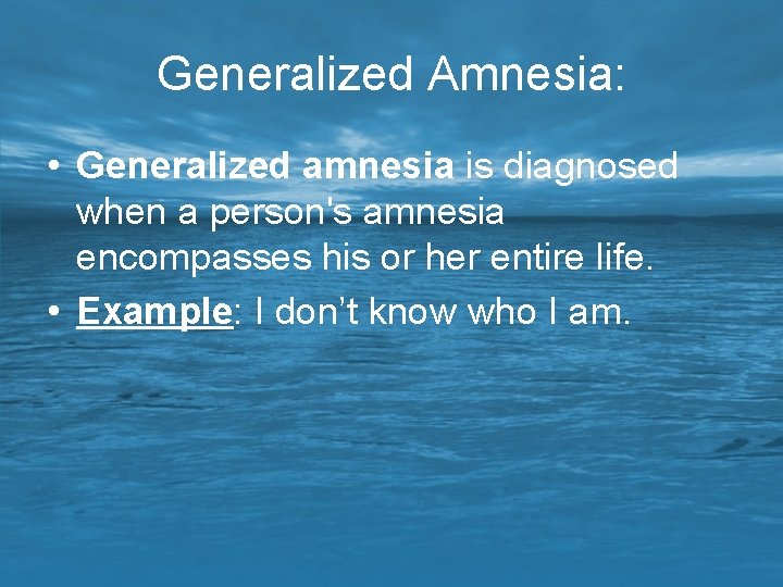 Generalized Amnesia: • Generalized amnesia is diagnosed when a person's amnesia encompasses his or