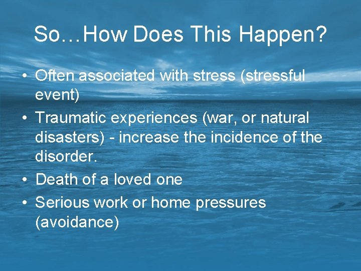 So…How Does This Happen? • Often associated with stress (stressful event) • Traumatic experiences