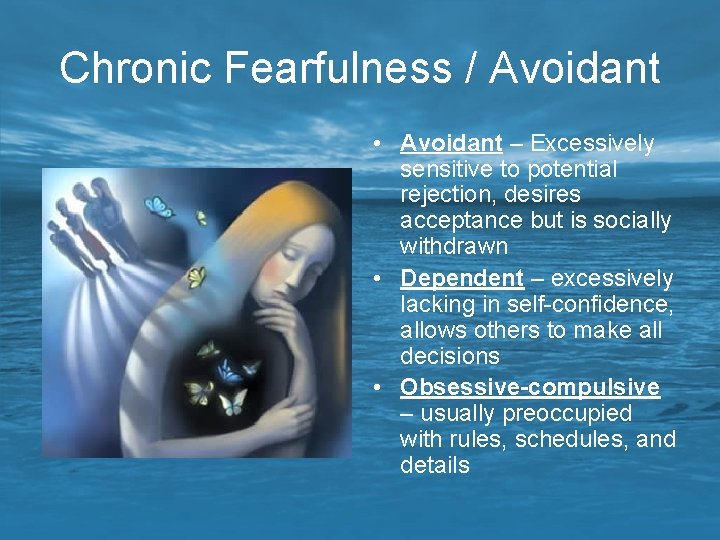 Chronic Fearfulness / Avoidant • Avoidant – Excessively sensitive to potential rejection, desires acceptance