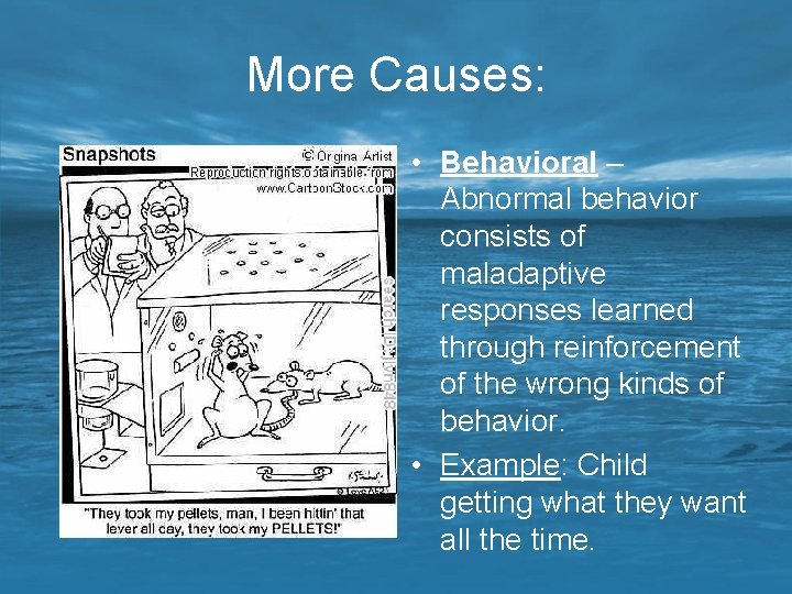 More Causes: • Behavioral – Abnormal behavior consists of maladaptive responses learned through reinforcement