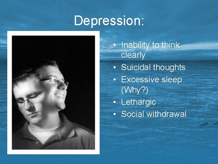 Depression: • Inability to think clearly • Suicidal thoughts • Excessive sleep (Why? )