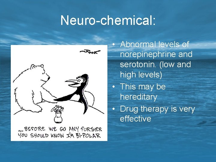 Neuro-chemical: • Abnormal levels of norepinephrine and serotonin. (low and high levels) • This