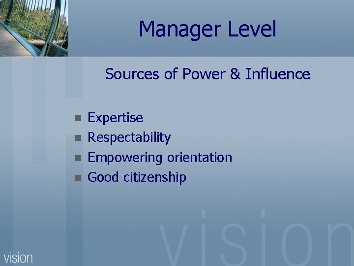 Manager Level Sources of Power & Influence n n Expertise Respectability Empowering orientation Good