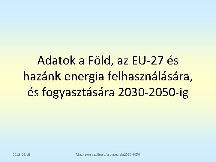 Adatok a Föld, az EU-27 és hazánk energia felhasználására, és fogyasztására 2030 -2050 -ig