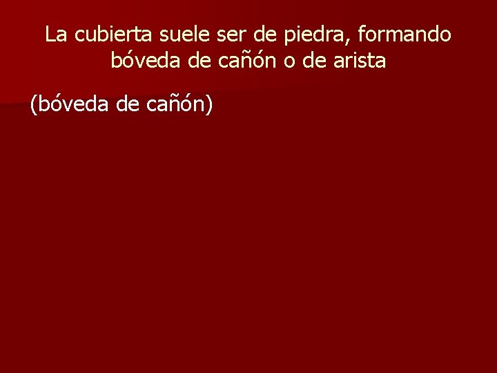 La cubierta suele ser de piedra, formando bóveda de cañón o de arista (bóveda