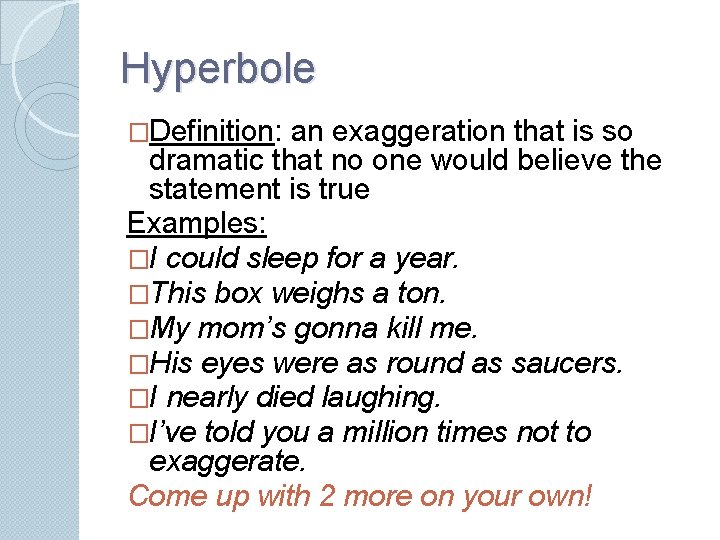 Hyperbole �Definition: an exaggeration that is so dramatic that no one would believe the