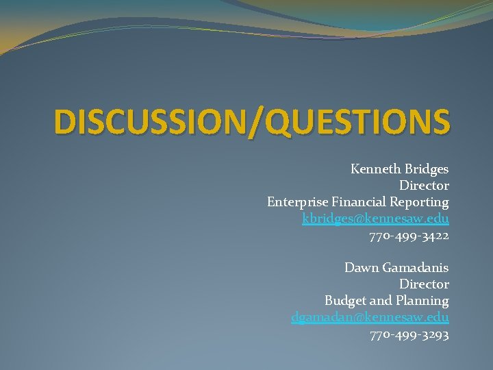 DISCUSSION/QUESTIONS Kenneth Bridges Director Enterprise Financial Reporting kbridges@kennesaw. edu 770 -499 -3422 Dawn Gamadanis