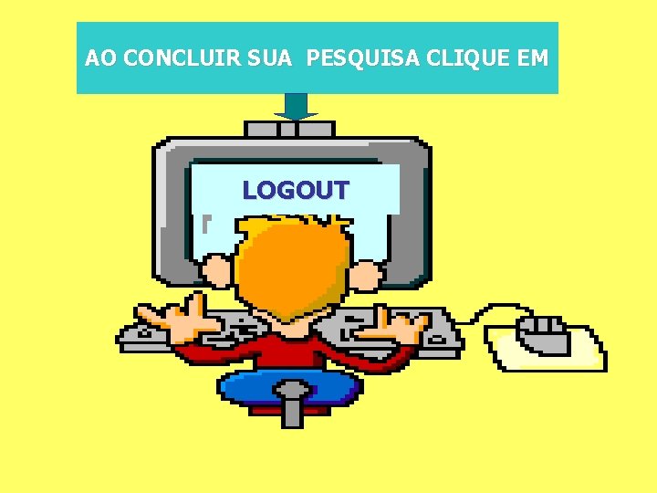 AO CONCLUIR SUA PESQUISA CLIQUE EM LOGOUT 