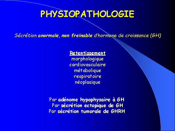 PHYSIOPATHOLOGIE Sécrétion anormale, non freinable d’hormone de croissance (GH) Retentissement morphologique cardiovasculaire métabolique respiratoire