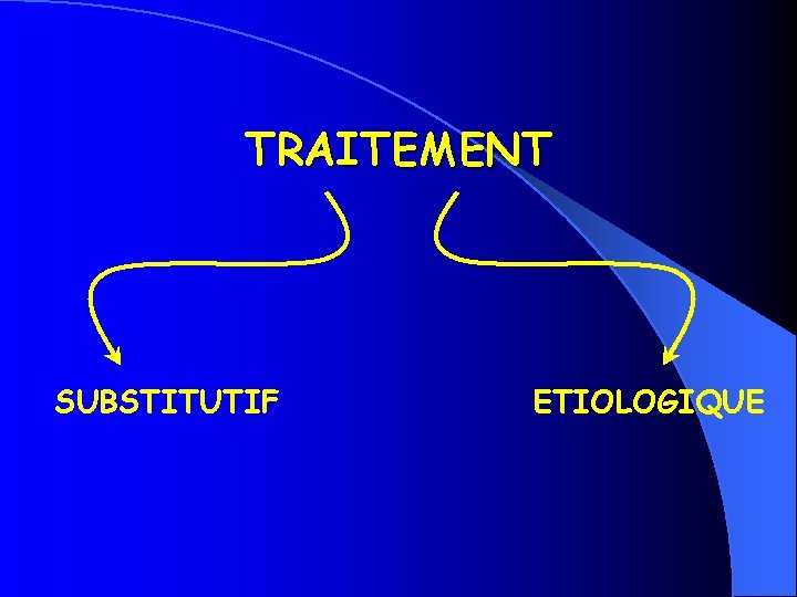 TRAITEMENT SUBSTITUTIF ETIOLOGIQUE 