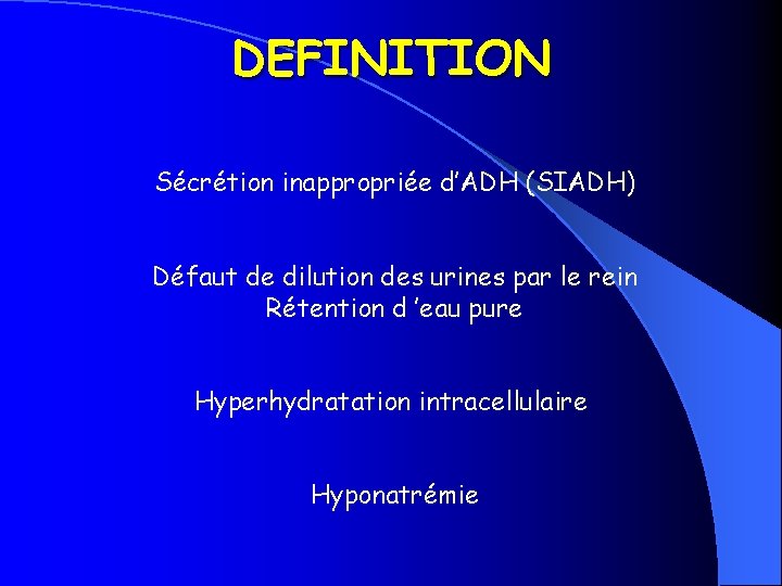 DEFINITION Sécrétion inappropriée d’ADH (SIADH) Défaut de dilution des urines par le rein Rétention