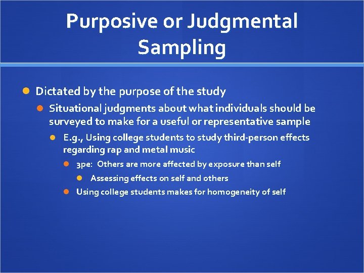 Purposive or Judgmental Sampling Dictated by the purpose of the study Situational judgments about