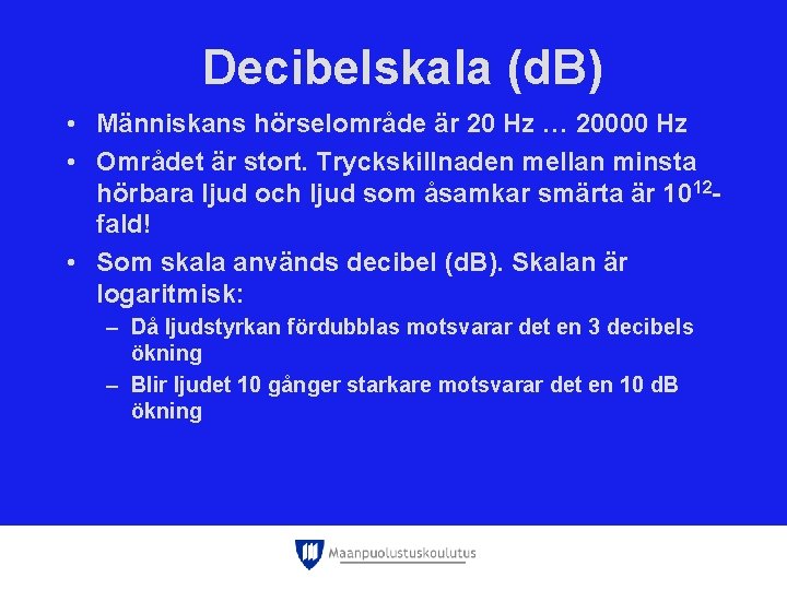 Decibelskala (d. B) • Människans hörselområde är 20 Hz … 20000 Hz • Området