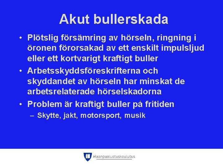 Akut bullerskada • Plötslig försämring av hörseln, ringning i öronen förorsakad av ett enskilt