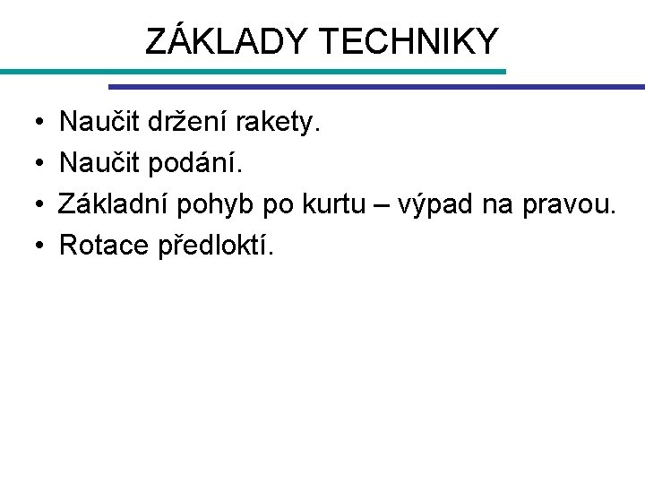ZÁKLADY TECHNIKY • • Naučit držení rakety. Naučit podání. Základní pohyb po kurtu –