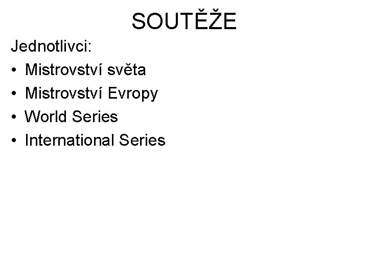 SOUTĚŽE Jednotlivci: • Mistrovství světa • Mistrovství Evropy • World Series • International Series