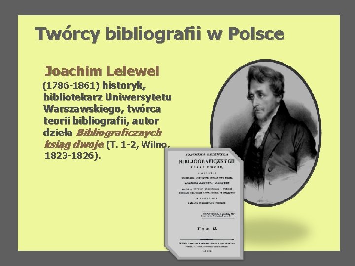 Twórcy bibliografii w Polsce Joachim Lelewel (1786 -1861) historyk, bibliotekarz Uniwersytetu Warszawskiego, twórca teorii