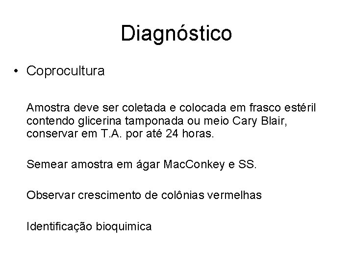 Diagnóstico • Coprocultura Amostra deve ser coletada e colocada em frasco estéril contendo glicerina