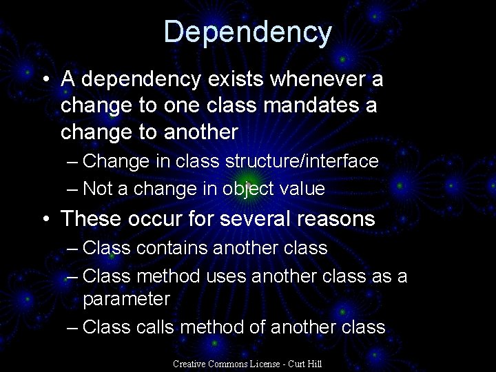 Dependency • A dependency exists whenever a change to one class mandates a change Dependency • A dependency exists whenever a change to one class mandates a change