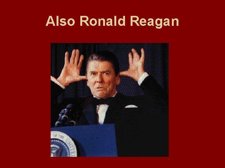 Also Ronald Reagan 