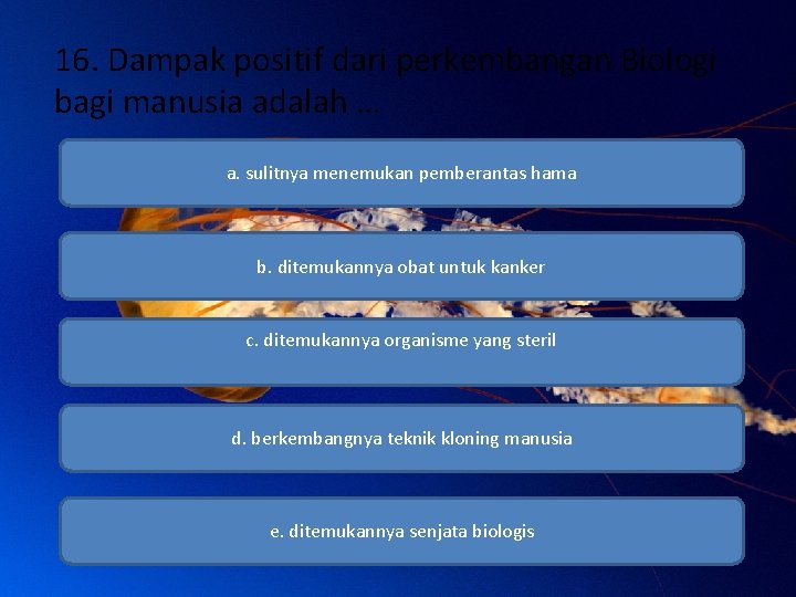 16. Dampak positif dari perkembangan Biologi bagi manusia adalah … a. sulitnya menemukan pemberantas