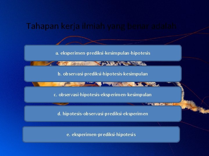 Tahapan kerja ilmiah yang benar adalah a. eksperimen-prediksi-kesimpulan-hipotesis b. observasi-prediksi-hipotesis-kesimpulan c. observasi-hipotesis-eksperimen-kesimpulan d. hipotesis-observasi-prediksi-eksperimen