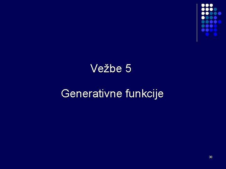 Vežbe 5 Generativne funkcije 38 