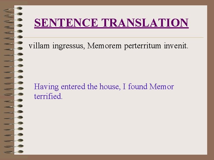 SENTENCE TRANSLATION villam ingressus, Memorem perterritum invenit. Having entered the house, I found Memor