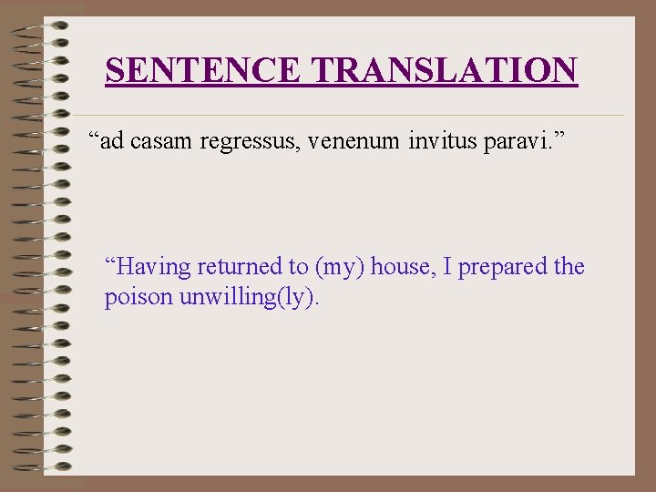 SENTENCE TRANSLATION “ad casam regressus, venenum invitus paravi. ” “Having returned to (my) house,