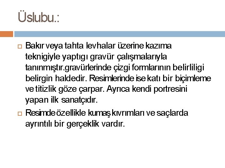 Üslubu. : Bakır veya tahta levhalar üzerine kazıma teknigiyle yaptıgı gravür çalışmalarıyla tanınmıştır. gravürlerinde