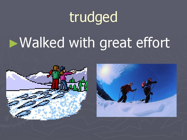 trudged ►Walked with great effort 
