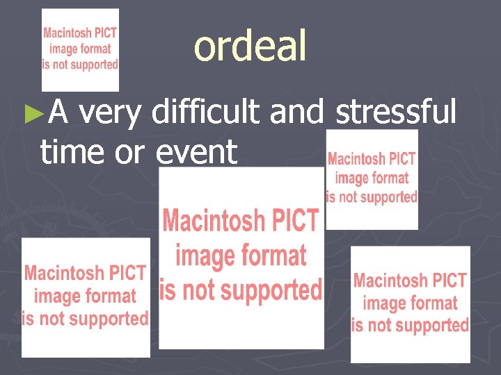 ordeal ►A very difficult and stressful time or event 