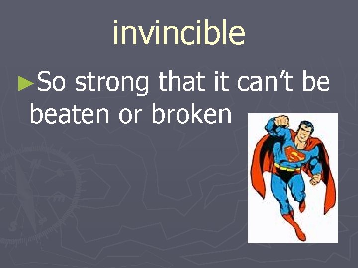 invincible ►So strong that it can’t be beaten or broken 